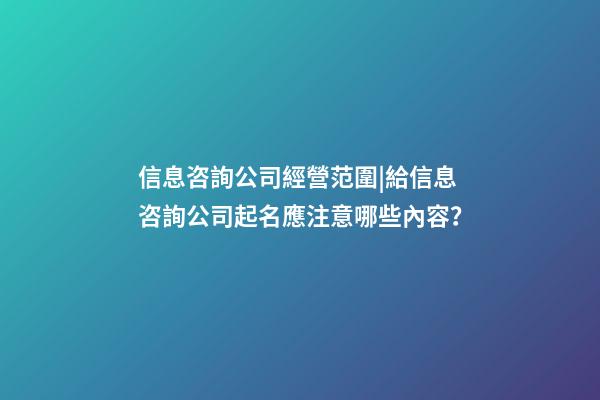信息咨詢公司經營范圍|給信息咨詢公司起名應注意哪些內容？-第1張-公司起名-玄機派